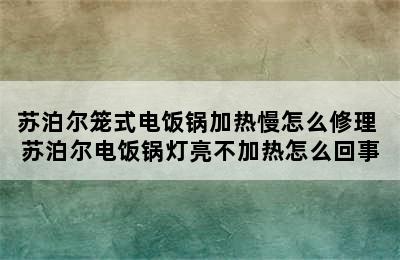 苏泊尔笼式电饭锅加热慢怎么修理 苏泊尔电饭锅灯亮不加热怎么回事